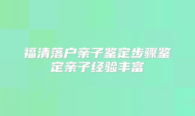 福清落户亲子鉴定步骤鉴定亲子经验丰富