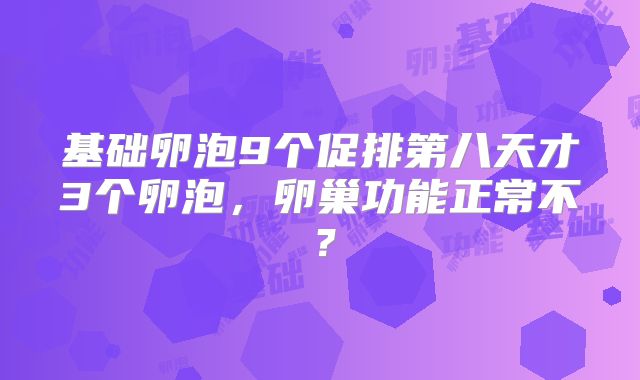 基础卵泡9个促排第八天才3个卵泡，卵巢功能正常不？