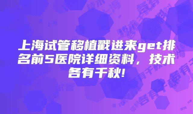 上海试管移植戳进来get排名前5医院详细资料，技术各有千秋!
