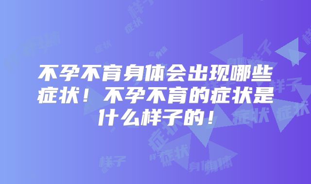 不孕不育身体会出现哪些症状！不孕不育的症状是什么样子的！