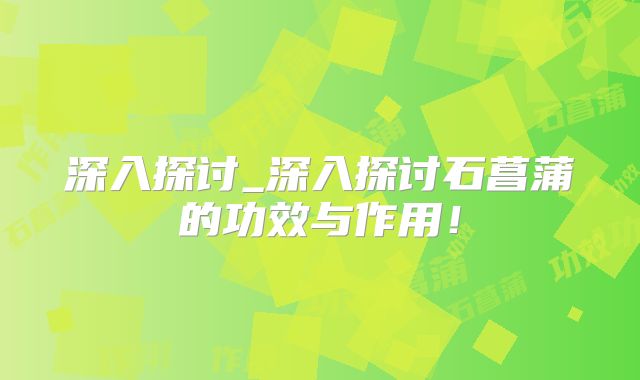 深入探讨_深入探讨石菖蒲的功效与作用!