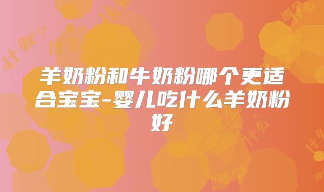 羊奶粉和牛奶粉哪个更适合宝宝-婴儿吃什么羊奶粉好
