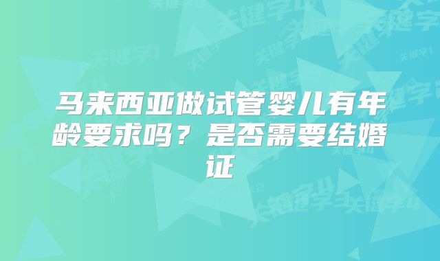 马来西亚做试管婴儿有年龄要求吗？是否需要结婚证