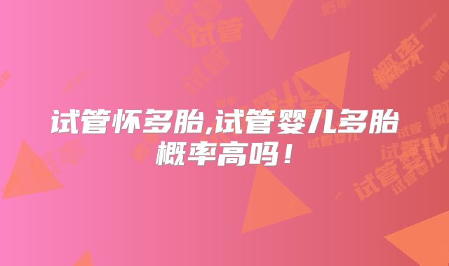 试管怀多胎,试管婴儿多胎概率高吗！