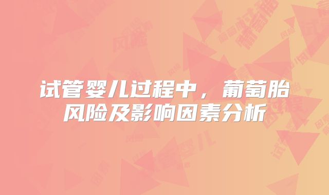 试管婴儿过程中，葡萄胎风险及影响因素分析