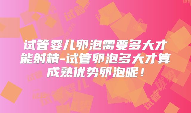 试管婴儿卵泡需要多大才能射精-试管卵泡多大才算成熟优势卵泡呢！