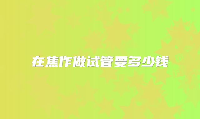 在焦作做试管要多少钱