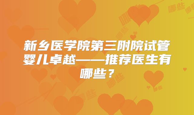 新乡医学院第三附院试管婴儿卓越——推荐医生有哪些？