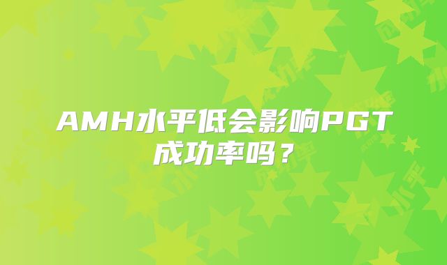 AMH水平低会影响PGT成功率吗？