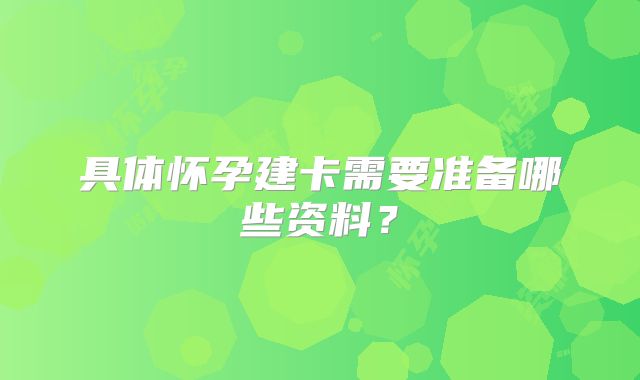 具体怀孕建卡需要准备哪些资料？