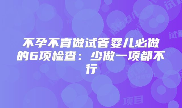 不孕不育做试管婴儿必做的6项检查：少做一项都不行