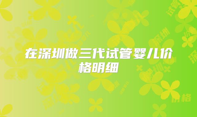 在深圳做三代试管婴儿价格明细