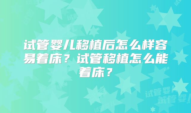 试管婴儿移植后怎么样容易着床？试管移植怎么能着床？