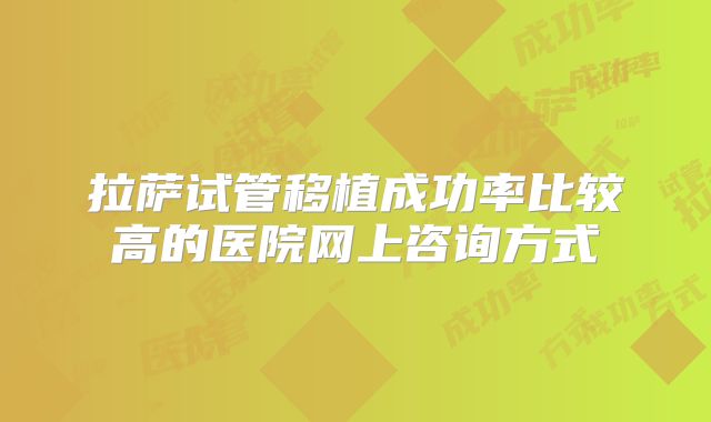 拉萨试管移植成功率比较高的医院网上咨询方式