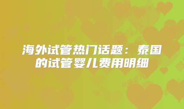 海外试管热门话题:泰国的试管婴儿费用明细