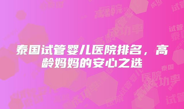 泰国试管婴儿医院排名，高龄妈妈的安心之选