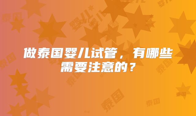 做泰国婴儿试管，有哪些需要注意的？