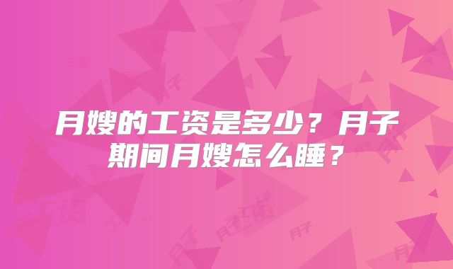 月嫂的工资是多少?月子期间月嫂怎么睡?