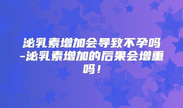 泌乳素增加会导致不孕吗-泌乳素增加的后果会增重吗!