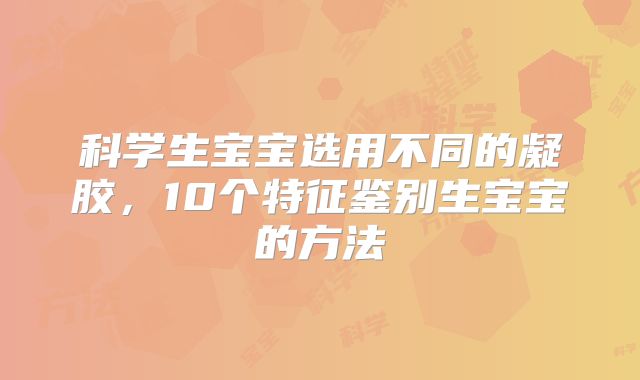 科学生宝宝选用不同的凝胶,10个特征鉴别生宝宝的方法