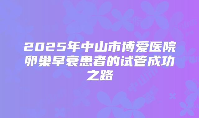 2025年中山市博爱医院卵巢早衰患者的试管成功之路