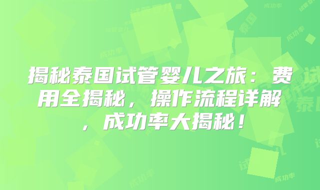 揭秘泰国试管婴儿之旅：费用全揭秘，操作流程详解，成功率大揭秘！