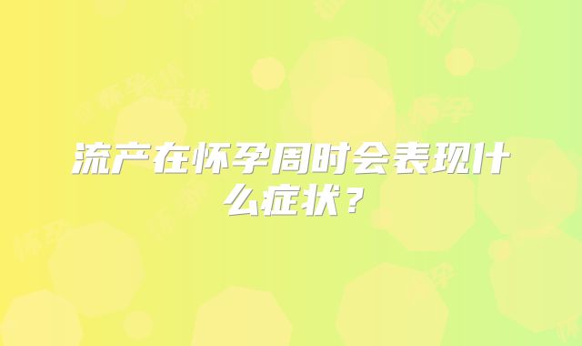 流产在怀孕周时会表现什么症状？