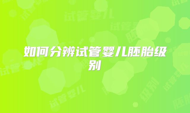 如何分辨试管婴儿胚胎级别