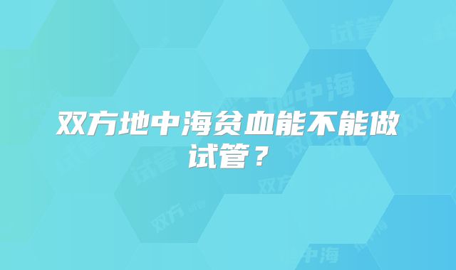 双方地中海贫血能不能做试管？