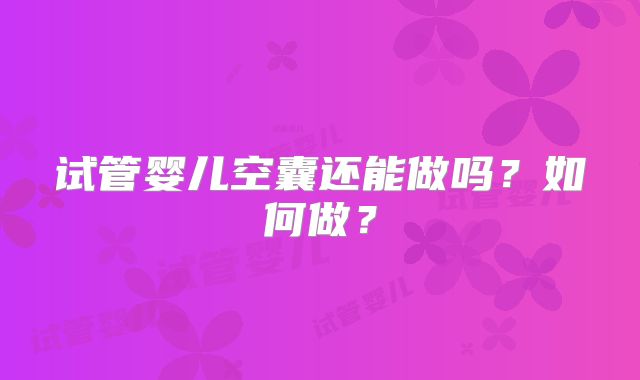 试管婴儿空囊还能做吗?如何做?
