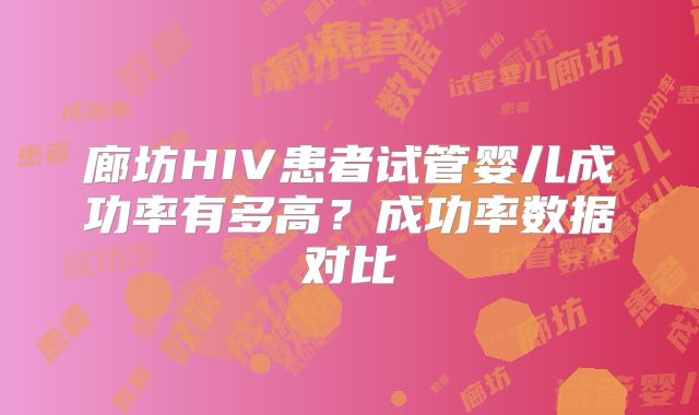 廊坊HIV患者试管婴儿成功率有多高？成功率数据对比