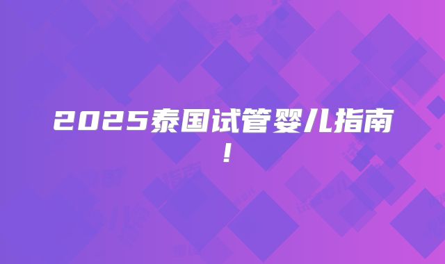 2025泰国试管婴儿指南!