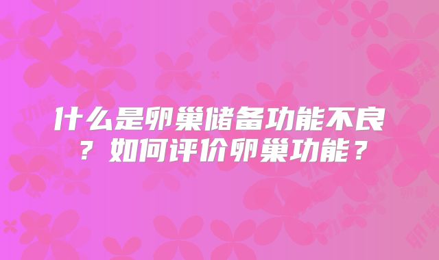 什么是卵巢储备功能不良?如何评价卵巢功能?