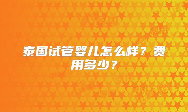 泰国试管婴儿怎么样？费用多少？
