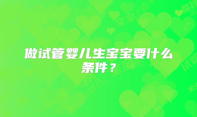 做试管婴儿生宝宝要什么条件？