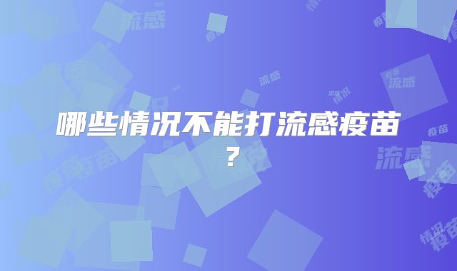 哪些情况不能打流感疫苗?