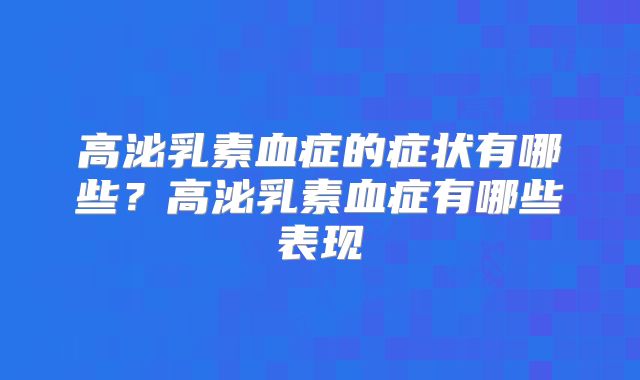 高泌乳素血症的症状有哪些?高泌乳素血症有哪些表现
