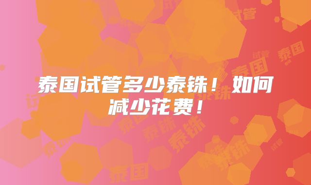 泰国试管多少泰铢！如何减少花费！