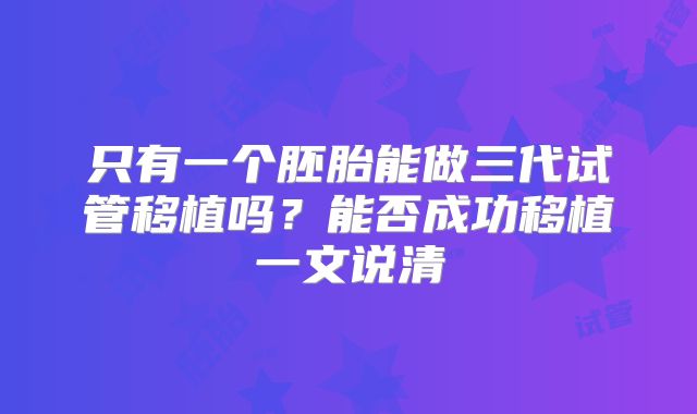 只有一个胚胎能做三代试管移植吗?能否成功移植一文说清