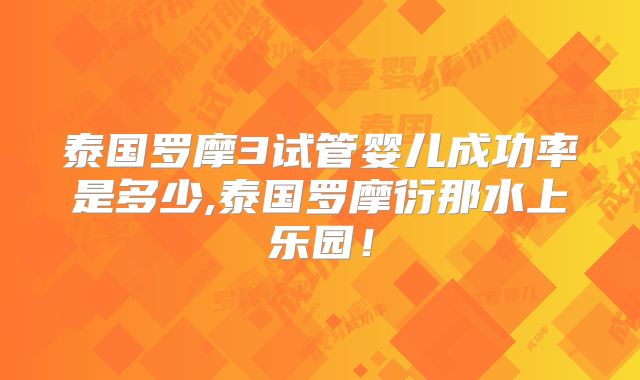 泰国罗摩3试管婴儿成功率是多少,泰国罗摩衍那水上乐园！