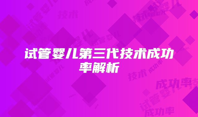 试管婴儿第三代技术成功率解析
