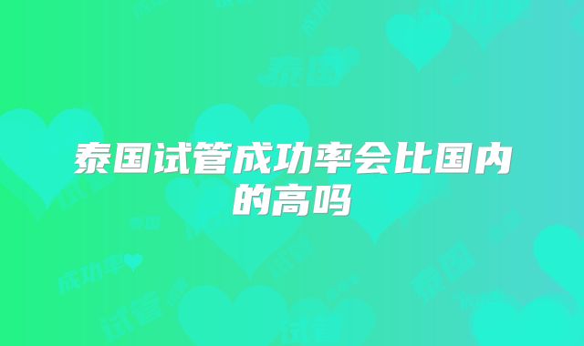 泰国试管成功率会比国内的高吗
