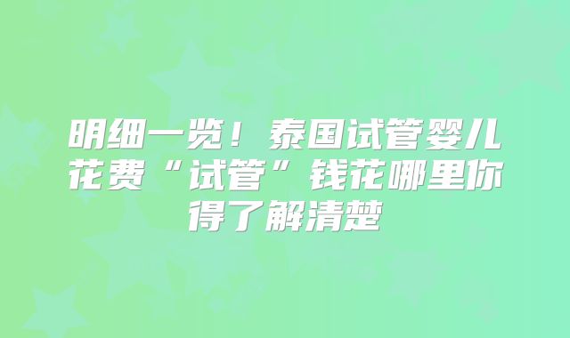 明细一览！泰国试管婴儿花费“试管”钱花哪里你得了解清楚