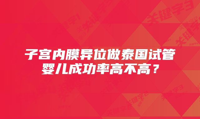 子宫内膜异位做泰国试管婴儿成功率高不高?