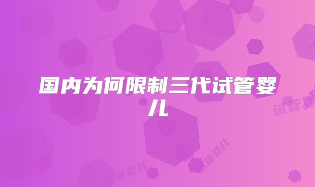 国内为何限制三代试管婴儿