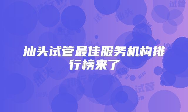 汕头试管最佳服务机构排行榜来了