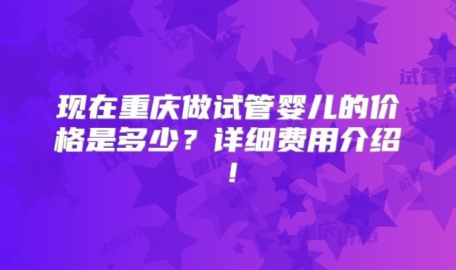 现在重庆做试管婴儿的价格是多少?详细费用介绍!