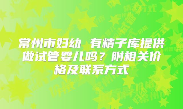 常州市妇幼 有精子库提供做试管婴儿吗?附相关价格及联系方式