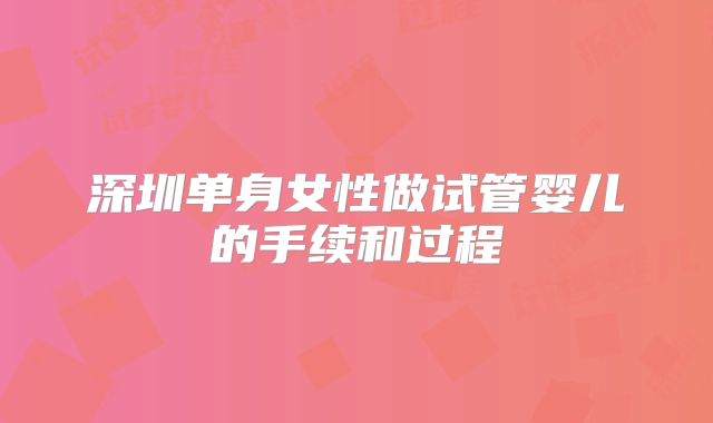 深圳单身女性做试管婴儿的手续和过程