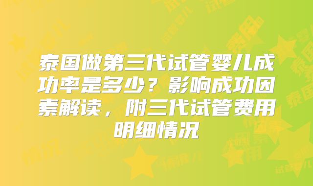 泰国做第三代试管婴儿成功率是多少？影响成功因素解读，附三代试管费用明细情况